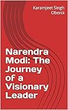 narendra modi: the journey of a visionary leader (english edition)