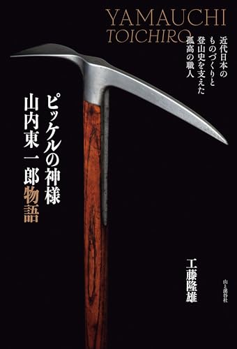ピッケルの神様 山内東一郎物語 近代日本のものづくりと登山史を支えた孤高の職人
