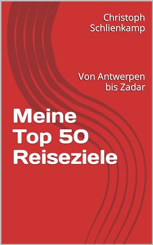 Meine Top 50 Reiseziele: Von Antwerpen bis Zadar (German Edition)