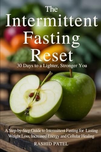 The Intermittent Fasting Reset: 30 Days to a Lighter, Stronger You: A Step-by-Step Guide to Intermittent Fasting for Lasting Weight Loss, Increased Energy, and Cellular Healing