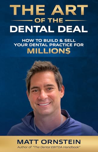 The Art of the Dental Deal: How To Operate, Grow & Sell Your Dental Practice For Millions
