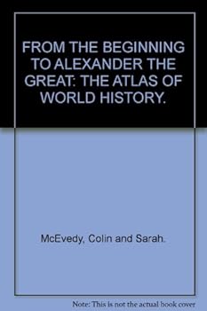 Hardcover FROM THE BEGINNING TO ALEXANDER THE GREAT: THE ATLAS OF WORLD HISTORY. [Hardcover] McEvedy, Colin and Sarah. Book