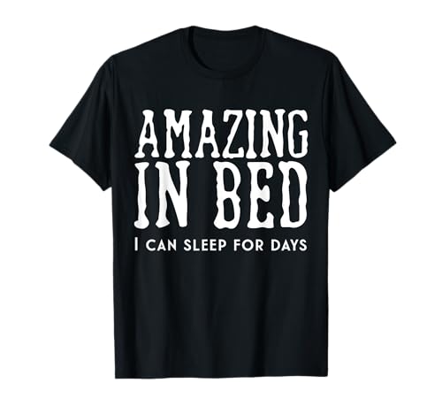 Funny Adult Humor Shirt Amazing in Bed I can sleep for Days Camiseta