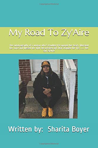 My Road To Zy'Aire: The autobiography of a woman who's troubled life opened her heart, liberated her voice and blessed her with the greatest gift that changed her life ........ her son Zy'Aire
