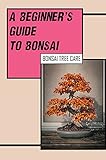  A Beginner\'s Guide To Bonsai: Bonsai Tree Care: Bonsai Beginners Guide Book (English Edition)