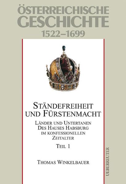 Österreichische Geschichte 1522-1699. Teil 1: Ständefreiheit und Fürstenmacht: Länder und Untertanen des Hauses Habsburg im konfessionellen Zeitalter