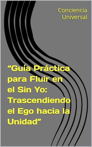 “Guía Práctica para Fluir en el Sin Yo: Trascendiendo el Ego haci...