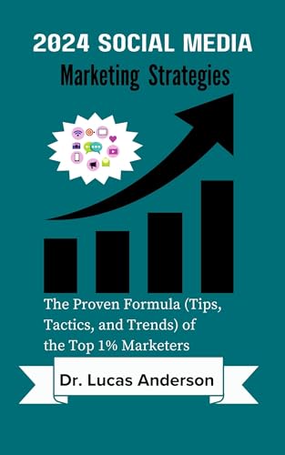 2024 Social Media Marketing Strategies: The Proven Formula (Tips, Tactics, and Trends) of the Top 1% Marketers
