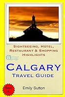 Calgary Travel Guide: Sightseeing, Hotel, Restaurant & Shopping Highlights 1503301915 Book Cover