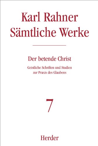 Karl Rahner - Sämtliche Werke: Der betende Christ: Geistliche Schriften und Studien zur Praxis des Glaubens (7)