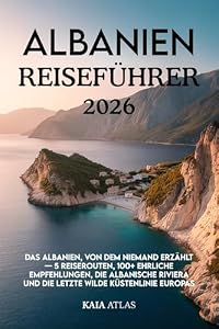 ALBANIEN REISEFÜHRER 2026: Das Albanien, von dem niemand erzählt — 5 Reiserouten, 100+ ehrliche Empfehlungen, die Albanische Riviera und die letzte wilde Küstenlinie Europas