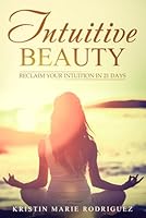 Intuitive Beauty: Reclaim Your Intuition in 21 Days 1794392092 Book Cover