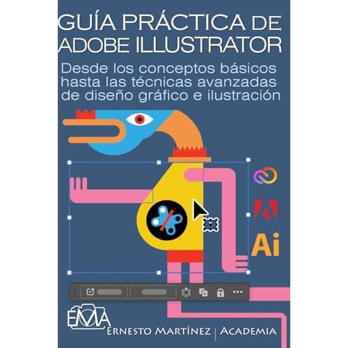 GUÍA PRÁCTICA DE ADOBE ILLUSTRATOR: Desde los conceptos básicos hasta las técnicas avanzadas de diseño gráfico e ilustración (Software de Edición Fotográfica)