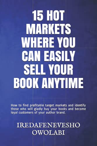 15 HOT MARKETS WHERE YOU CAN EASILY SELL YOUR BOOK ANYTIME: How to find profitable target markets and identify those who will gladly buy your books and become loyal customers of your author brand.