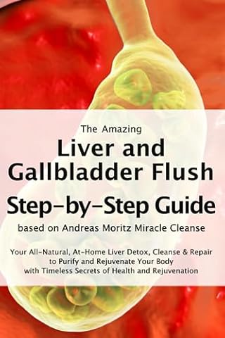 The Amazing Liver and Gallbladder Flush &ndash; A Step-by-Step Guide based on Andreas Moritz Miracle Cleanse: Your All-Natural, At-Home Liver Detox, Cleanse ... Timeless Secrets of Health and Rejuvenation