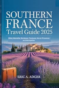Southern France Travel Guide 2025: (Nice, Marseille, Bordeaux, Toulouse, Aix-en-Provence, and Montpellier (France Uncovered Book 1)