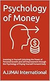 Psychology of Money: Investing in Yourself Unlocking the Power of Personal Growth and Self Improvement through the Psychology of Paying Yourself Forward Daily