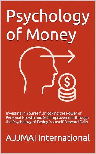 Psychology of Money: Investing in Yourself Unlocking the Power of Personal Growth and Self Improvement through the Psychology of Paying Yourself Forward Daily