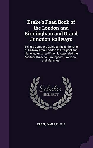 Drake's Road Book of the London and Birmingham and Grand Junction Railways: Being a Complete Guide to the Entire Line of Railway From London to ... Guide to Birmingham, Liverpool, and Manchest