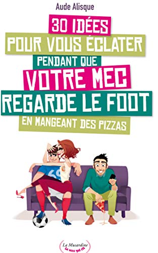 30 idées pour vous éclater pendant que votre mec regarde le foot en mangeant des pizzas (LE SEXE Q Livre eBook France