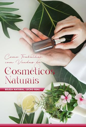 Como Trabalhar com Vendas de Cosméticos Naturais: Beleza Natural,...