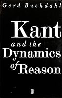 Kant and the Dynamics of Reason: Essays on the Structure of Kant's Philosophy 0631148159 Book Cover