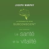 La puissance de votre subconscient pour améliorer la santé et la vitalité