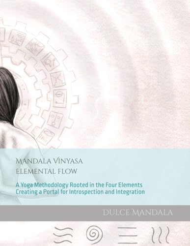 Mandala Vinyasa: Elemental Flow - A Yoga Methodology Rooted in the Four Elements Creating a Portal for Introspection and Integration
