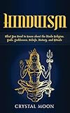 Hinduism: What You Need to Know about the Hindu Religion, Gods, Goddesses, Beliefs, History, and Rituals
