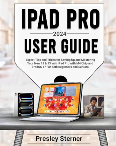 IPAD PRO 2024 USER GUIDE: Expert Tips and Tricks for Setting Up and Mastering Your New 11 & 13 Inch iPad Pro with M4 Chip and iPadOS 17 For both Beginners and Seniors