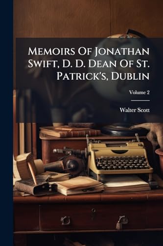 Memoirs Of Jonathan Swift, D. D. Dean Of St. Patrick's, Dublin: In Two Volumes; Volume 2