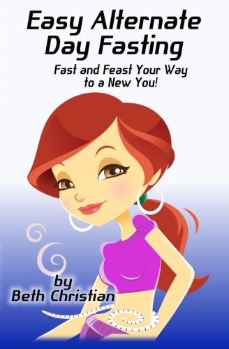 Easy Alternate Day Fasting: Fast and Feast Your Way to a New You