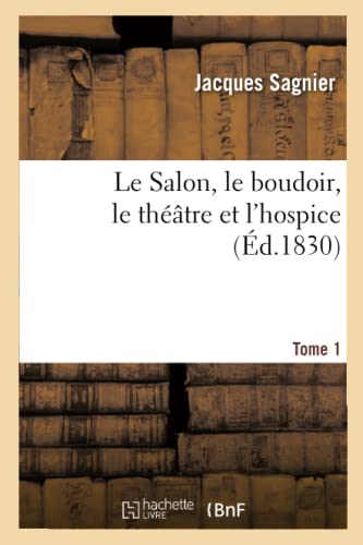 Le Salon, Le Boudoir, Le Théâtre Et l'Hospice Tome 1 (Litterature) (French Edition)