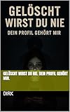 Gelöscht wirst du nie. Dein Profil gehört mir.
