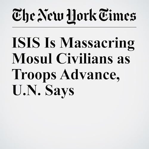 ISIS Is Massacring Mosul Civilians as Troops Advance, U.N. Says cover art