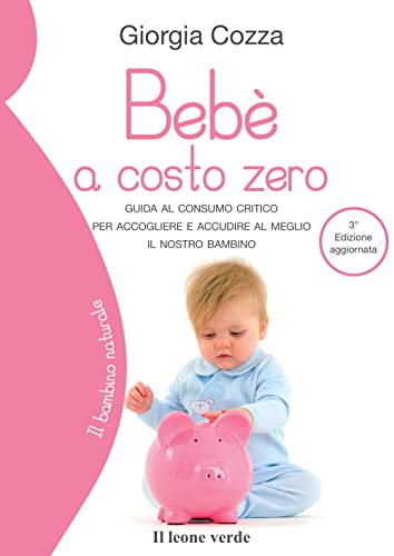 Bebè a costo zero. Guida al consumo critico per accogliere e accudire al meglio il nostro bambino – Risparmio, accudimento e felicità senza sprechi