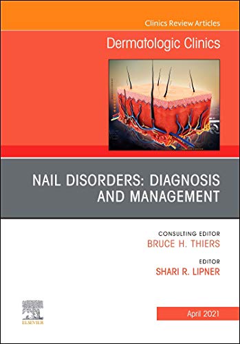 Nail Disorders: Diagnosis and Management, An Issue of Dermatologic Clinics (Volume 39-2) (The Clinics: Internal Medicine, Volume 39-2)