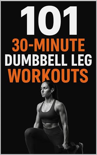 101 30-Minute Dumbbell Leg Workouts: Fast, Effective Dumbbell Workouts to Strengthen Your Glutes, Hamstrings, Quads, and Calves (101 30-Minute Workouts)