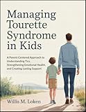 Managing Tourette Syndrome in kids: A Parent-Centered Approach to Understanding Tics, Strengthening Emotional Health, and Creating Lasting Support