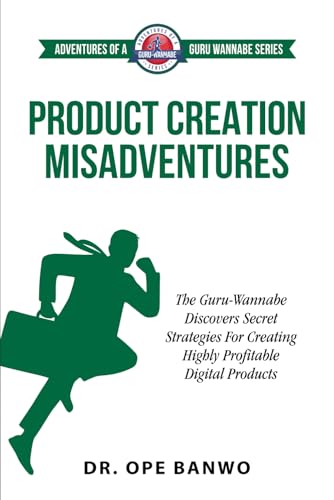 Product Creation Misadventures: The Guru-Wannabe Discovers Secret Strategies For Creating Highly Profitable Digital Products (Adventures Of A Guru-Wannabe)