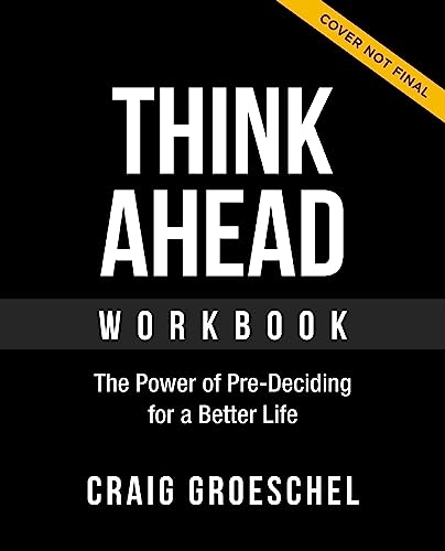 Think Ahead Workbook: The Power of Pre-Deciding for a Better Life ...