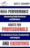 High-performance Habits For Professionals And Executives: Mastering Daily Routines And Mindsets To Maximize Focus, Productivity, And Impact