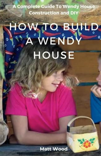How To Build A Wendy House: A Complete Guide To Wendy House Construction And Diy