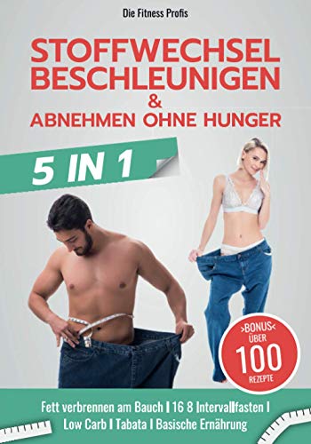 Stoffwechsel beschleunigen & abnehmen ohne Hunger: Neues 5in1 BUCH! Fett verbrennen am Bauch I 16 8 Intervallfasten I Low Carb I Tabata I Basische Ernährung. Inklusive Trainings- & Diätplan!