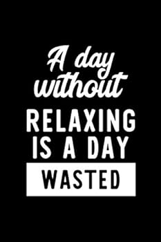 A Day Without Relaxing Is A Day Wasted: Notebook for Relaxing Lover | Great Christmas & Birthday Gift Idea for Relaxing Fan | Relaxing Journal | Relaxing Fan Diary | 100 pages 6x9 inches