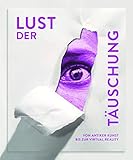 Lust der Täuschung: Von antiker Kunst bis zur Virtual Reality - Herausgeber: Andreas Beitin, Roger Diederen 