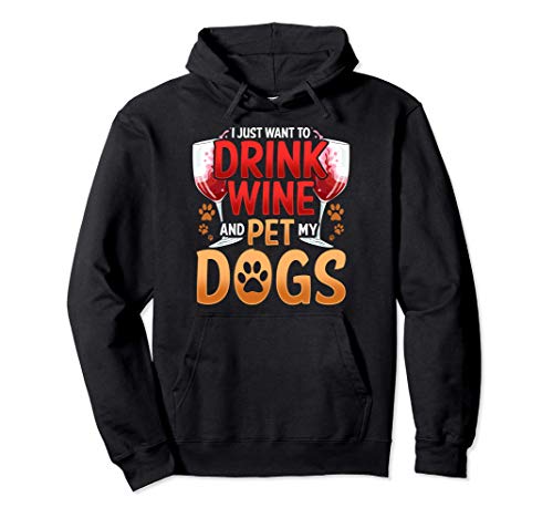 I Just Want To Drink Wine And Pet My Dogs Wine & Dog Lover Sudadera con Capucha