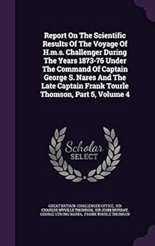 Report on the Scientific Results of the Voyage of H. M. S. Challenger During the Years 1873-76 under the Command of Captain George S. Nares and the Late Captain Frank Tourle Thomson, Part 5, Volume 4