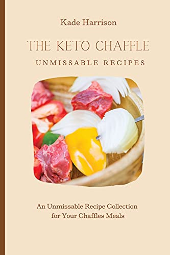The Keto Chaffles Unmissable Recipes: An Unmissable Recipe Collection for Your Chaffles Meals
