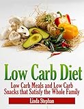 Low Carb Diet: Low Carb Meals and Low Carb Snacks That Satisfy the Whole Family